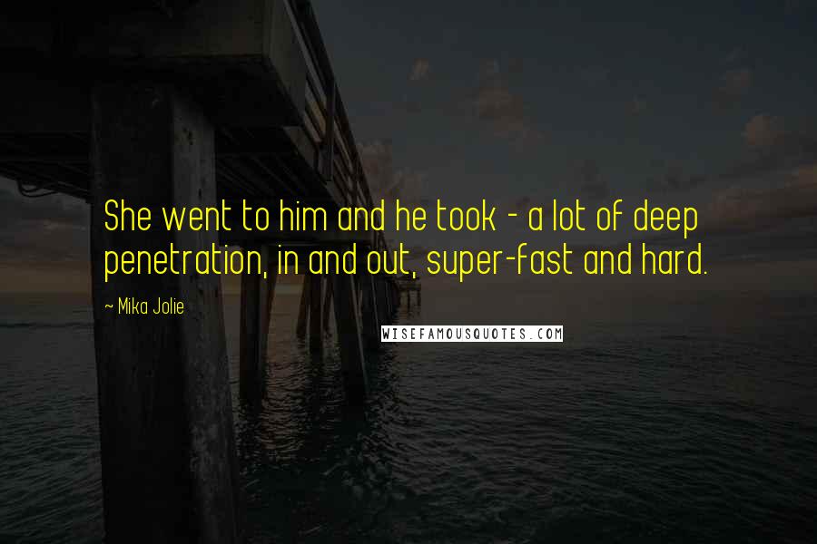 Mika Jolie Quotes: She went to him and he took - a lot of deep penetration, in and out, super-fast and hard.