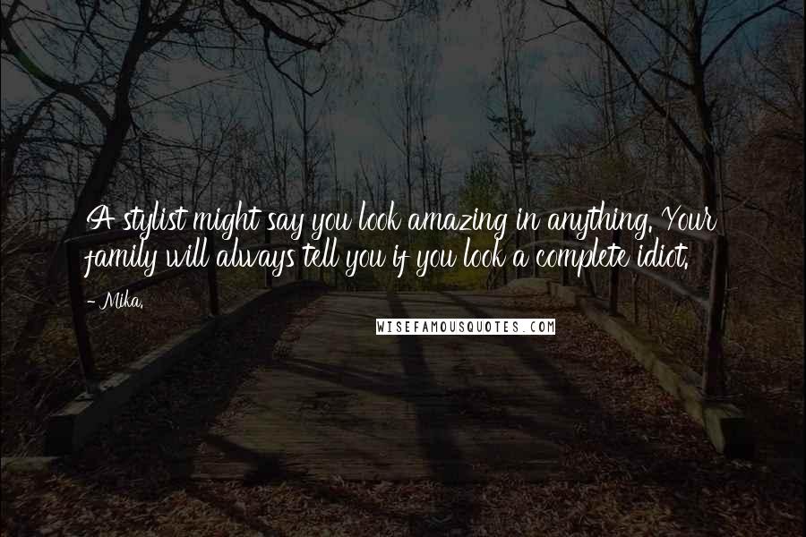 Mika. Quotes: A stylist might say you look amazing in anything. Your family will always tell you if you look a complete idiot.