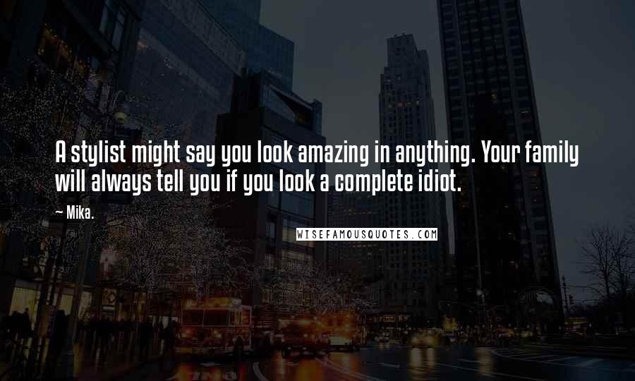 Mika. Quotes: A stylist might say you look amazing in anything. Your family will always tell you if you look a complete idiot.