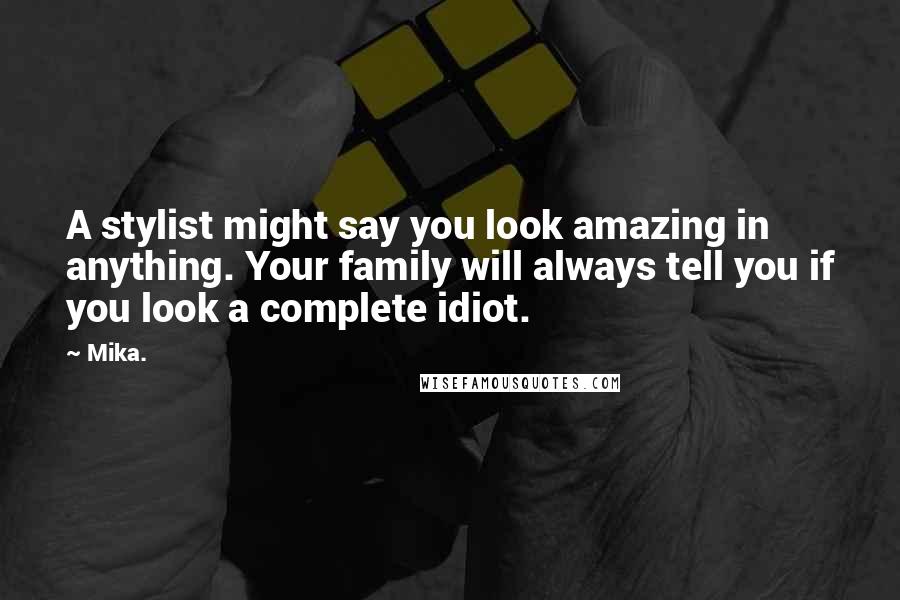 Mika. Quotes: A stylist might say you look amazing in anything. Your family will always tell you if you look a complete idiot.