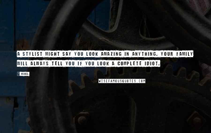 Mika. Quotes: A stylist might say you look amazing in anything. Your family will always tell you if you look a complete idiot.
