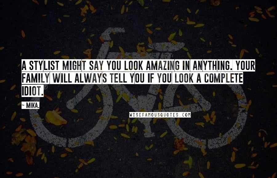 Mika. Quotes: A stylist might say you look amazing in anything. Your family will always tell you if you look a complete idiot.