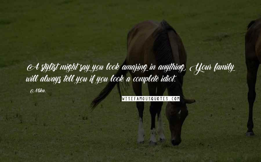 Mika. Quotes: A stylist might say you look amazing in anything. Your family will always tell you if you look a complete idiot.