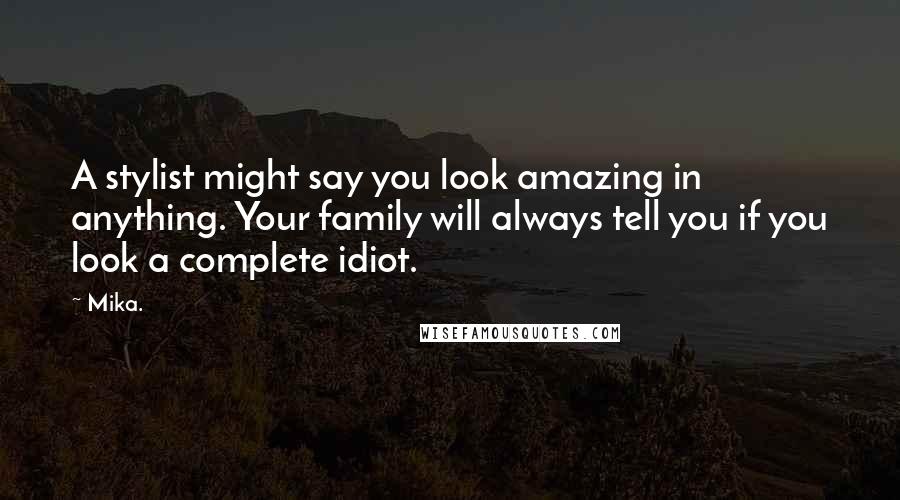 Mika. Quotes: A stylist might say you look amazing in anything. Your family will always tell you if you look a complete idiot.