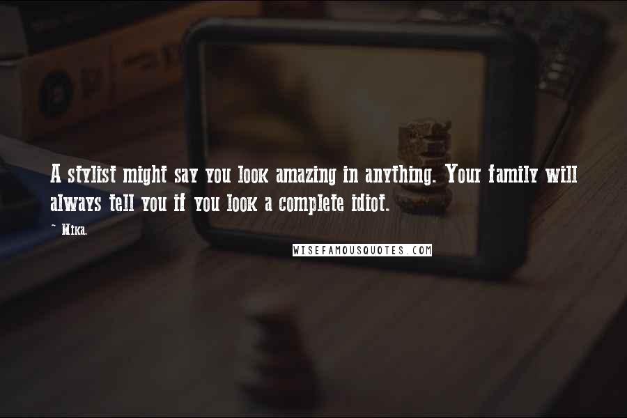 Mika. Quotes: A stylist might say you look amazing in anything. Your family will always tell you if you look a complete idiot.