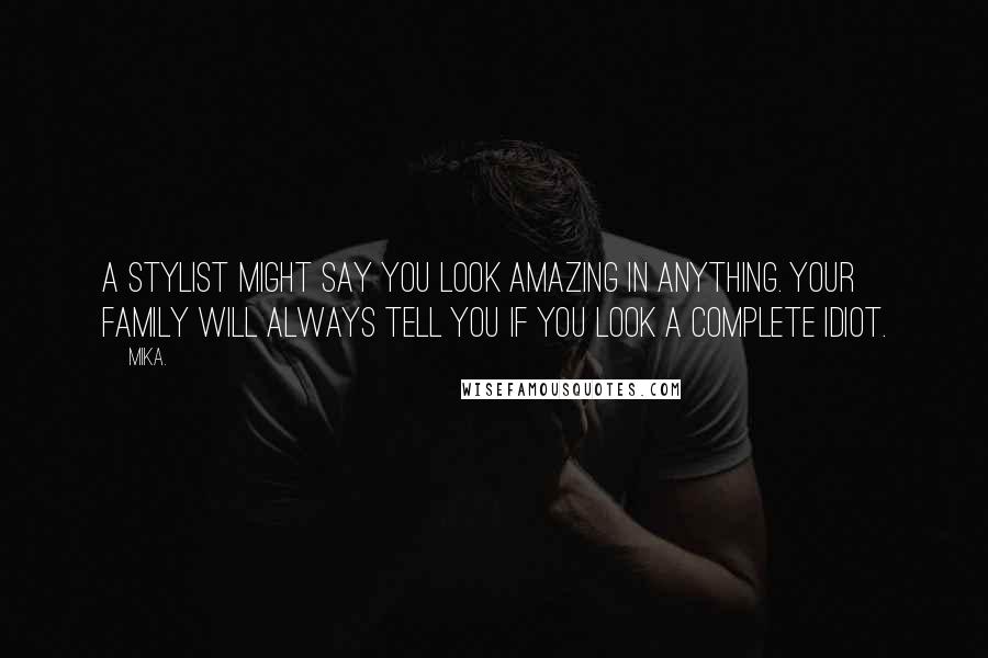 Mika. Quotes: A stylist might say you look amazing in anything. Your family will always tell you if you look a complete idiot.