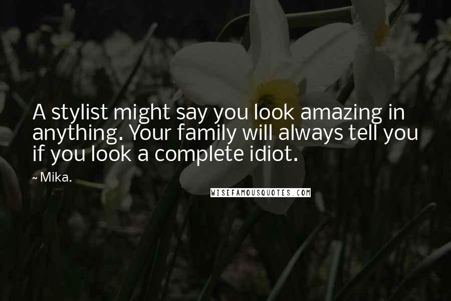 Mika. Quotes: A stylist might say you look amazing in anything. Your family will always tell you if you look a complete idiot.