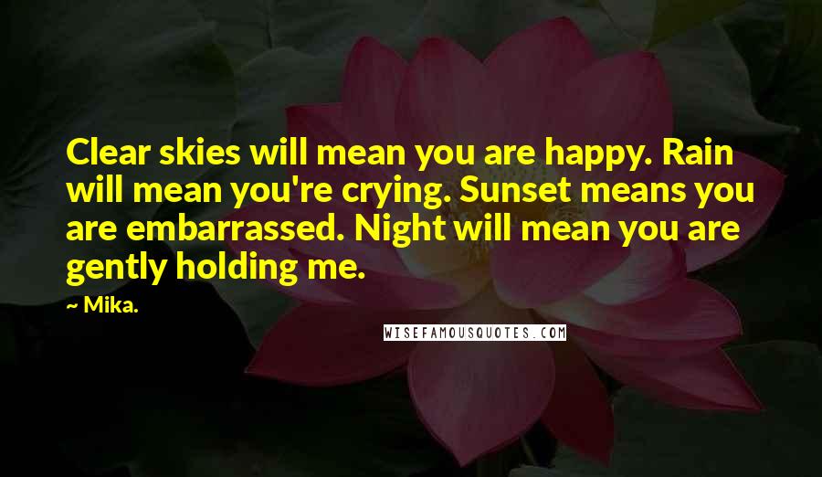 Mika. Quotes: Clear skies will mean you are happy. Rain will mean you're crying. Sunset means you are embarrassed. Night will mean you are gently holding me.