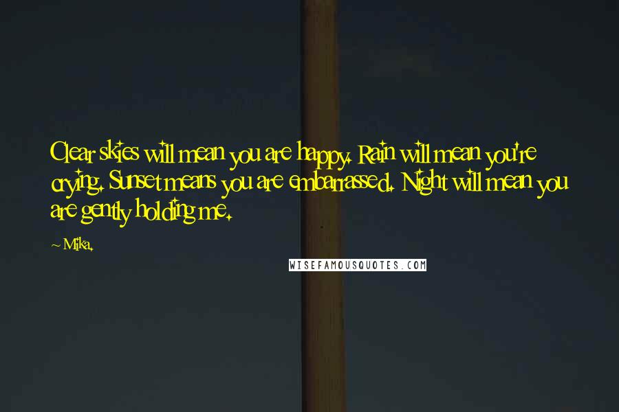 Mika. Quotes: Clear skies will mean you are happy. Rain will mean you're crying. Sunset means you are embarrassed. Night will mean you are gently holding me.