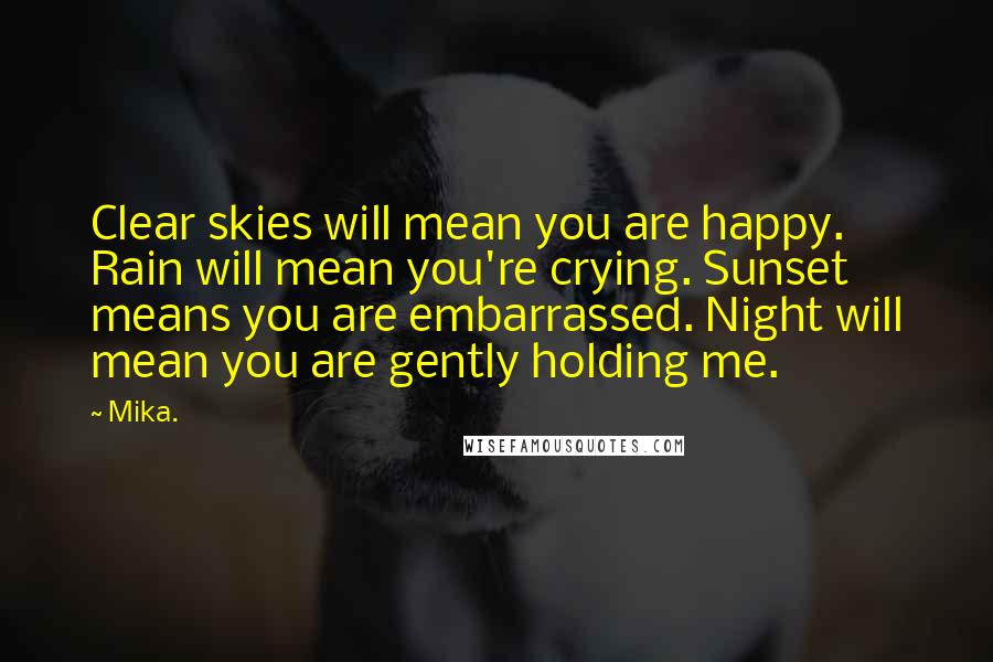 Mika. Quotes: Clear skies will mean you are happy. Rain will mean you're crying. Sunset means you are embarrassed. Night will mean you are gently holding me.