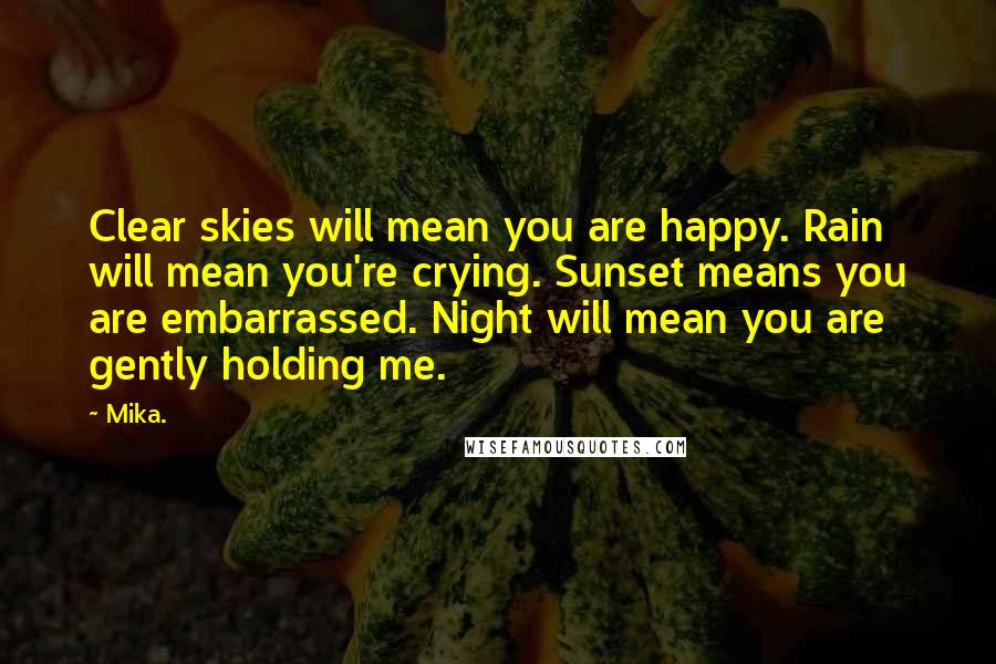 Mika. Quotes: Clear skies will mean you are happy. Rain will mean you're crying. Sunset means you are embarrassed. Night will mean you are gently holding me.