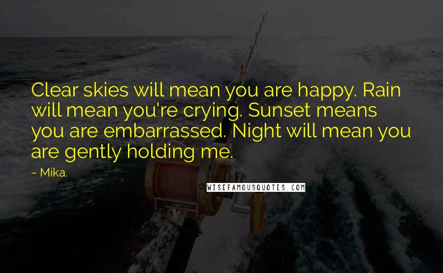 Mika. Quotes: Clear skies will mean you are happy. Rain will mean you're crying. Sunset means you are embarrassed. Night will mean you are gently holding me.