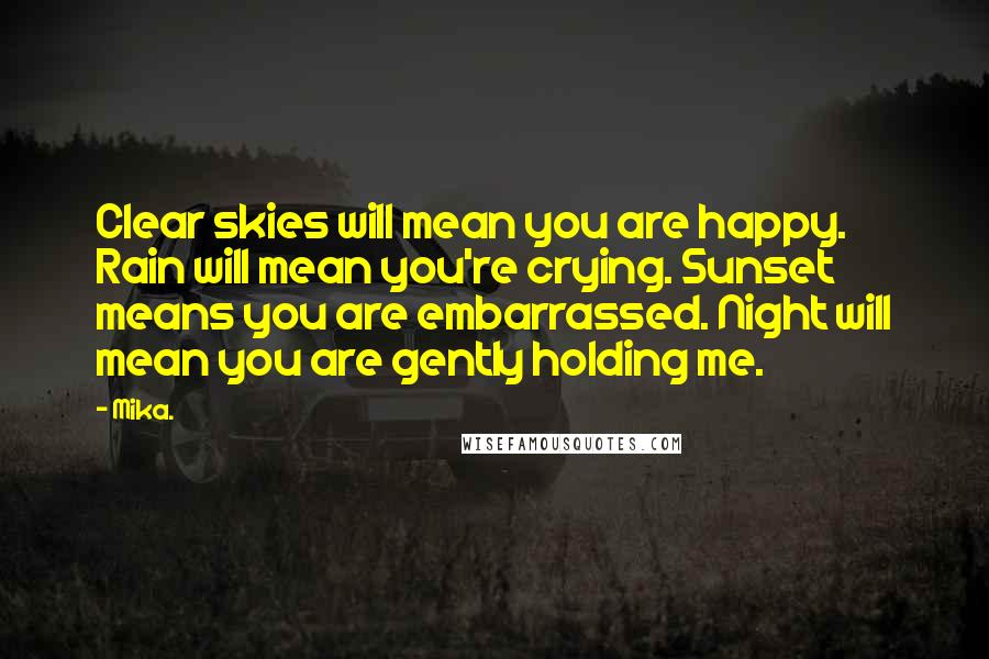Mika. Quotes: Clear skies will mean you are happy. Rain will mean you're crying. Sunset means you are embarrassed. Night will mean you are gently holding me.