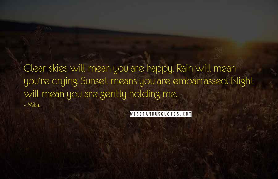 Mika. Quotes: Clear skies will mean you are happy. Rain will mean you're crying. Sunset means you are embarrassed. Night will mean you are gently holding me.