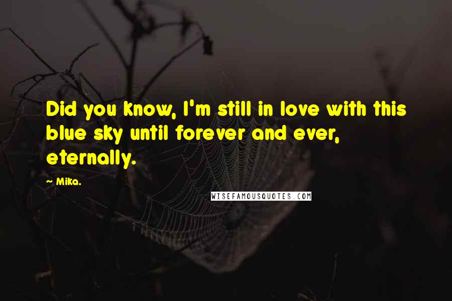 Mika. Quotes: Did you know, I'm still in love with this blue sky until forever and ever, eternally.