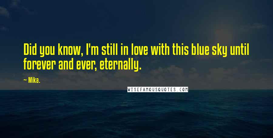 Mika. Quotes: Did you know, I'm still in love with this blue sky until forever and ever, eternally.