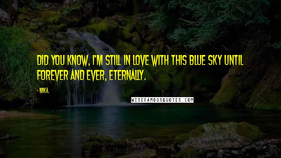 Mika. Quotes: Did you know, I'm still in love with this blue sky until forever and ever, eternally.