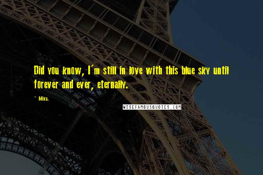 Mika. Quotes: Did you know, I'm still in love with this blue sky until forever and ever, eternally.