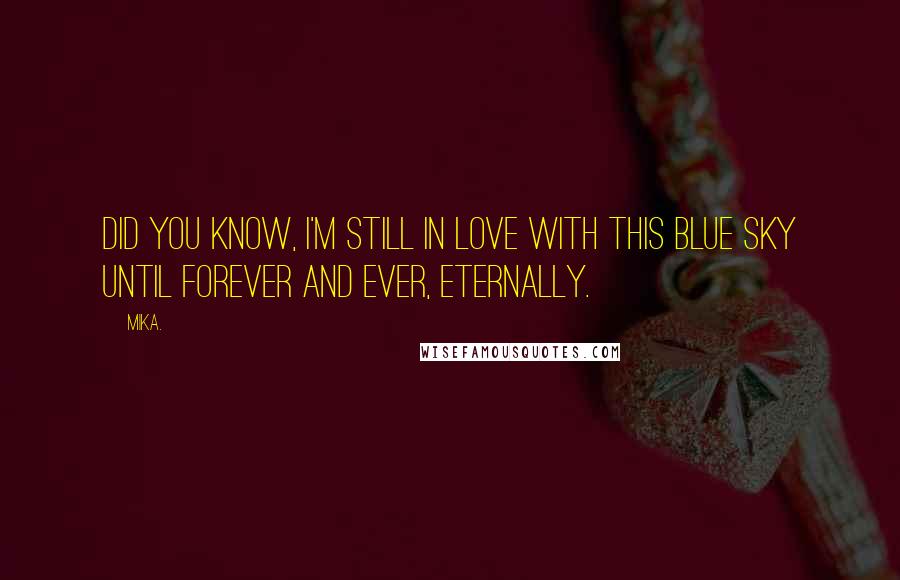 Mika. Quotes: Did you know, I'm still in love with this blue sky until forever and ever, eternally.