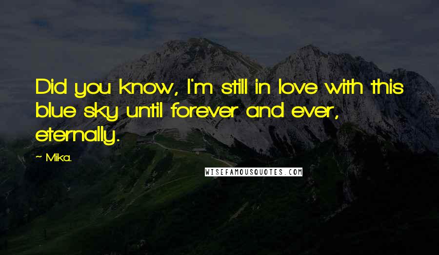 Mika. Quotes: Did you know, I'm still in love with this blue sky until forever and ever, eternally.