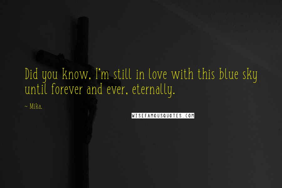 Mika. Quotes: Did you know, I'm still in love with this blue sky until forever and ever, eternally.