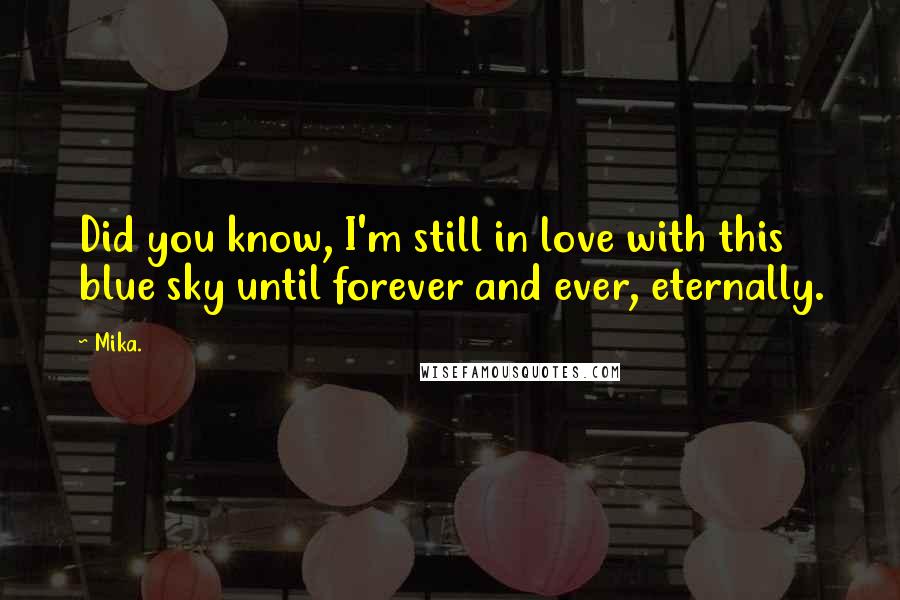 Mika. Quotes: Did you know, I'm still in love with this blue sky until forever and ever, eternally.