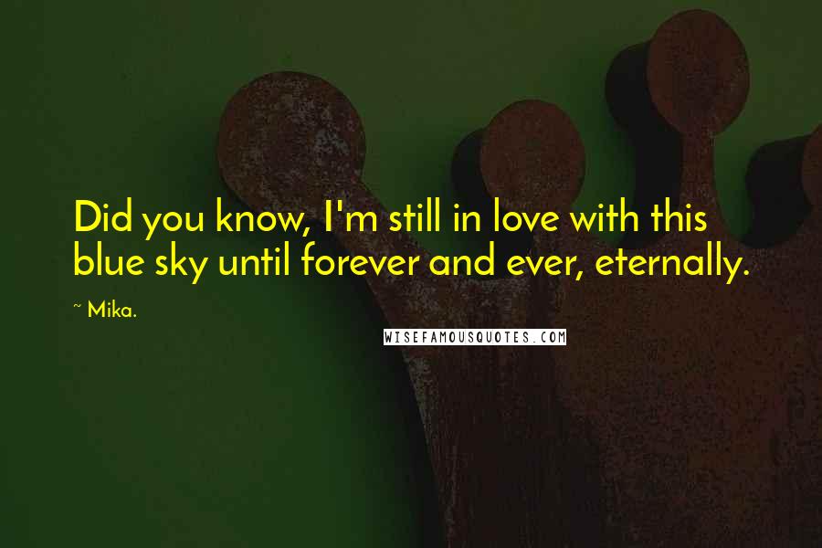 Mika. Quotes: Did you know, I'm still in love with this blue sky until forever and ever, eternally.