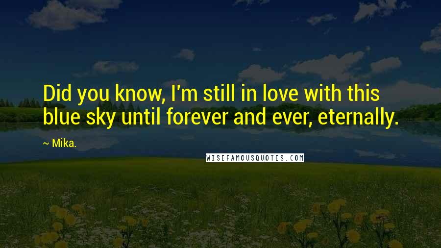 Mika. Quotes: Did you know, I'm still in love with this blue sky until forever and ever, eternally.