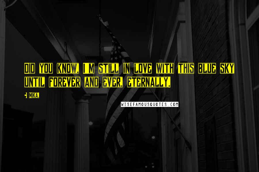 Mika. Quotes: Did you know, I'm still in love with this blue sky until forever and ever, eternally.