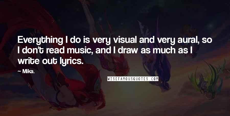 Mika. Quotes: Everything I do is very visual and very aural, so I don't read music, and I draw as much as I write out lyrics.