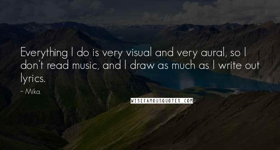 Mika. Quotes: Everything I do is very visual and very aural, so I don't read music, and I draw as much as I write out lyrics.