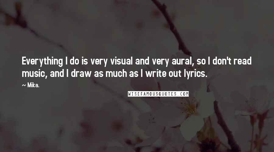 Mika. Quotes: Everything I do is very visual and very aural, so I don't read music, and I draw as much as I write out lyrics.