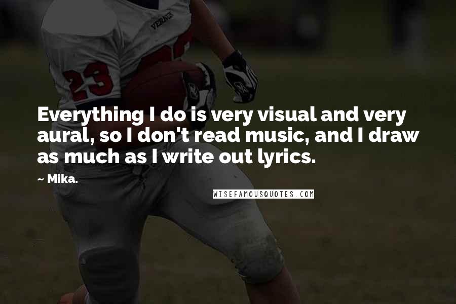 Mika. Quotes: Everything I do is very visual and very aural, so I don't read music, and I draw as much as I write out lyrics.