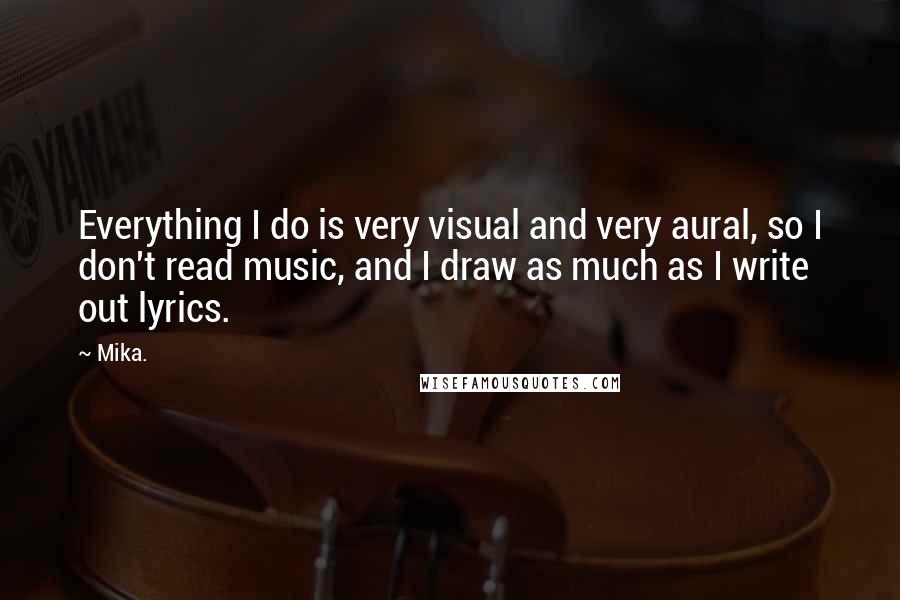 Mika. Quotes: Everything I do is very visual and very aural, so I don't read music, and I draw as much as I write out lyrics.