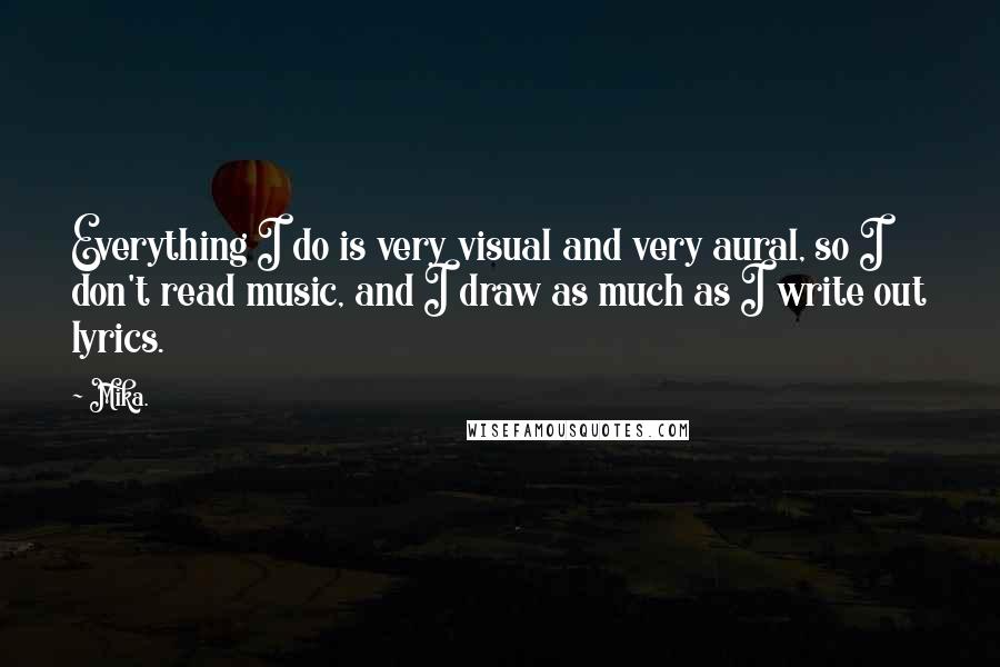 Mika. Quotes: Everything I do is very visual and very aural, so I don't read music, and I draw as much as I write out lyrics.