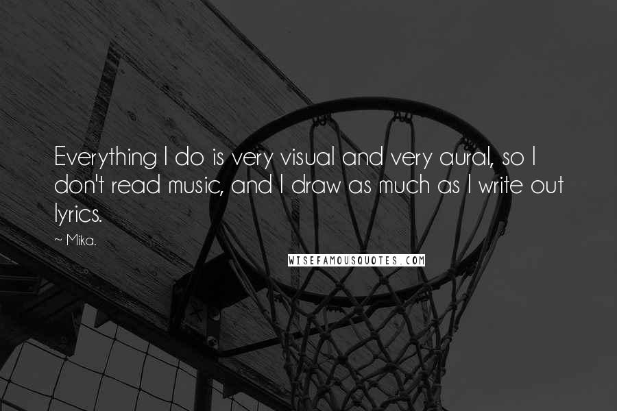 Mika. Quotes: Everything I do is very visual and very aural, so I don't read music, and I draw as much as I write out lyrics.