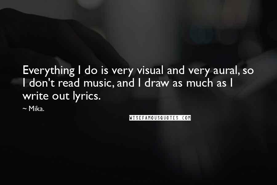Mika. Quotes: Everything I do is very visual and very aural, so I don't read music, and I draw as much as I write out lyrics.