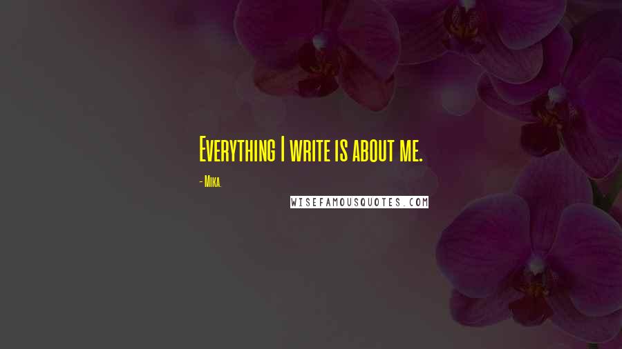 Mika. Quotes: Everything I write is about me.