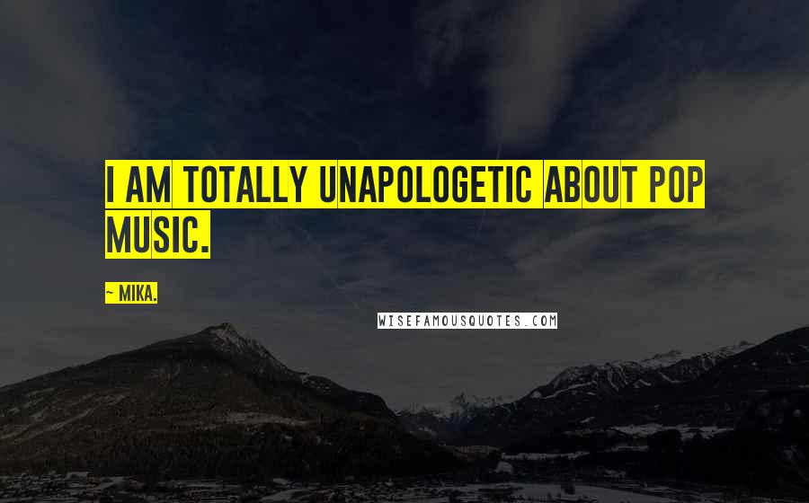 Mika. Quotes: I am totally unapologetic about pop music.