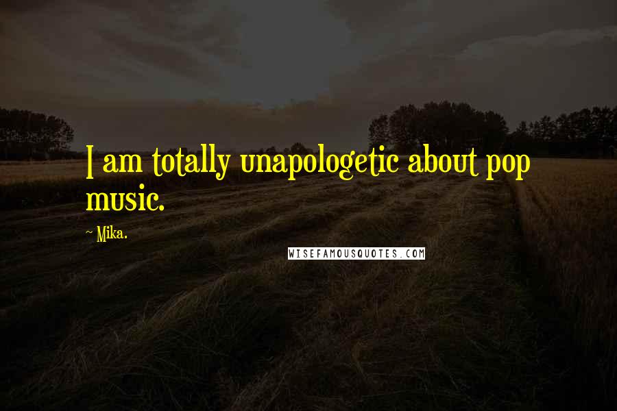 Mika. Quotes: I am totally unapologetic about pop music.