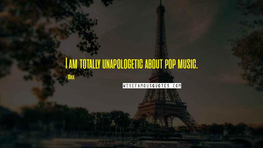 Mika. Quotes: I am totally unapologetic about pop music.