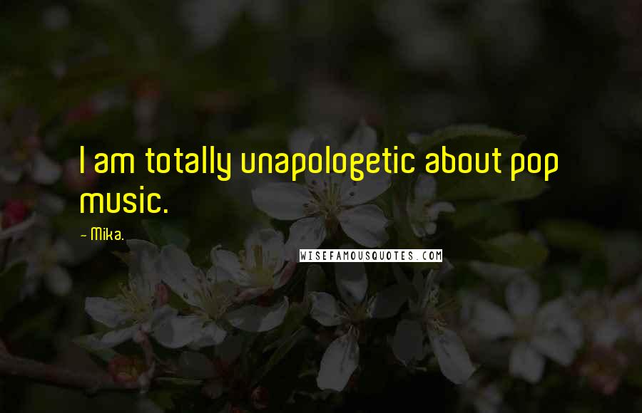 Mika. Quotes: I am totally unapologetic about pop music.