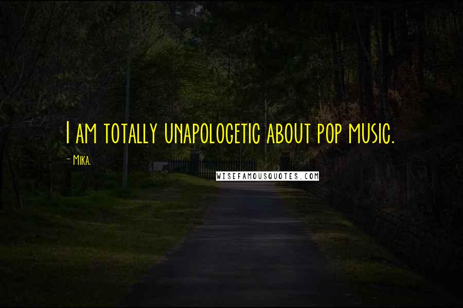 Mika. Quotes: I am totally unapologetic about pop music.