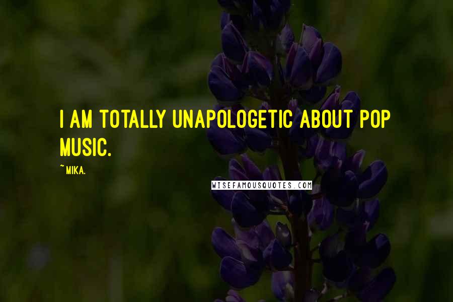 Mika. Quotes: I am totally unapologetic about pop music.