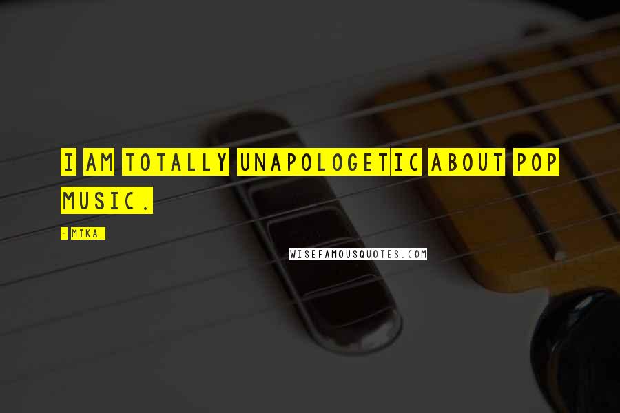 Mika. Quotes: I am totally unapologetic about pop music.