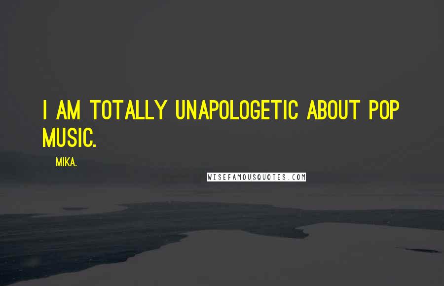 Mika. Quotes: I am totally unapologetic about pop music.