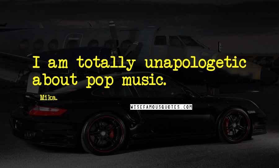 Mika. Quotes: I am totally unapologetic about pop music.