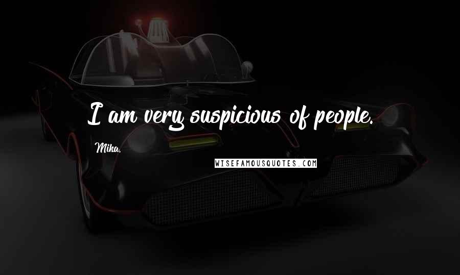 Mika. Quotes: I am very suspicious of people.