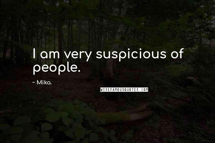 Mika. Quotes: I am very suspicious of people.