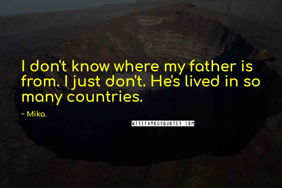 Mika. Quotes: I don't know where my father is from. I just don't. He's lived in so many countries.